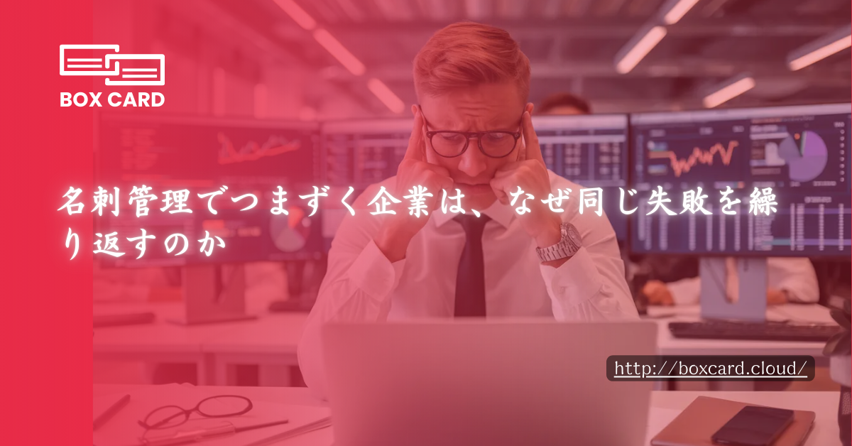 名刺管理でつまずく企業は、なぜ同じ失敗を繰り返すのか