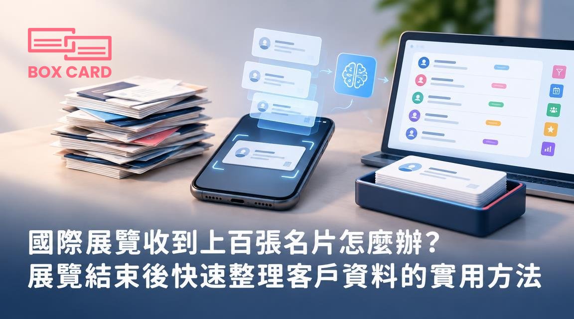 國際展覽收到上百張名片怎麼辦？展覽結束後快速整理客戶資料的實用方法