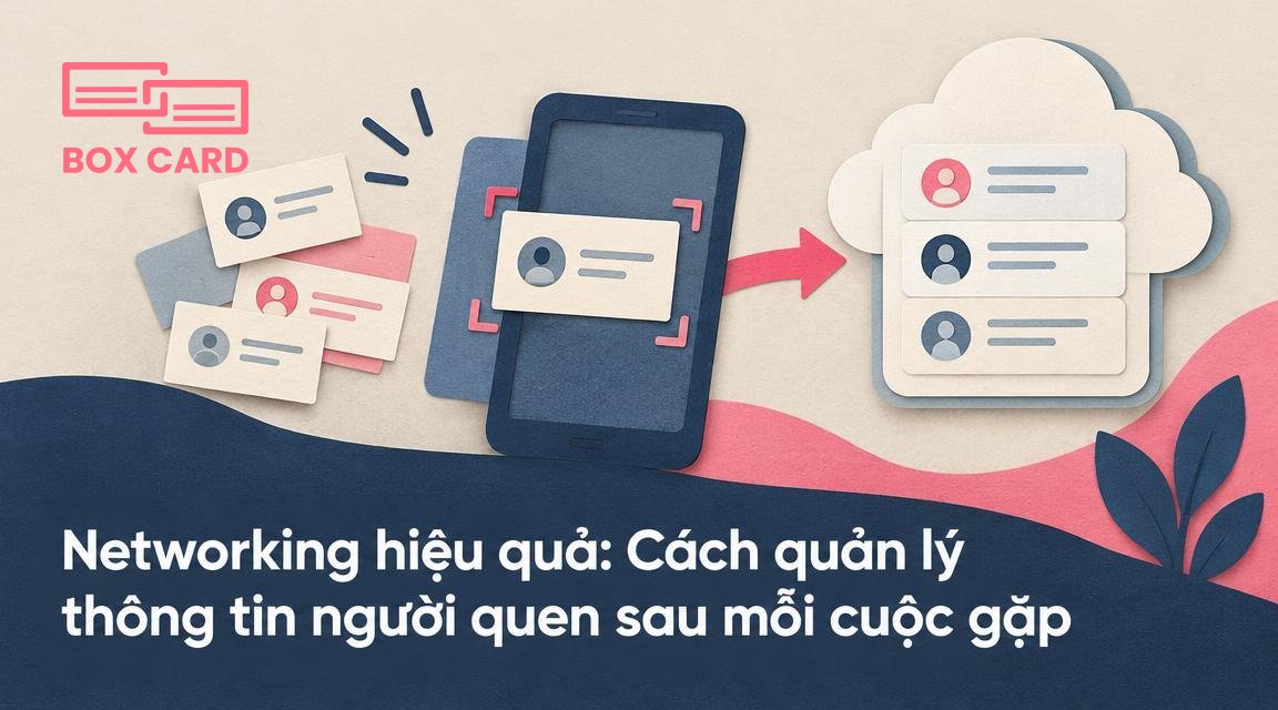 Networking hiệu quả: Cách quản lý thông tin người quen sau mỗi cuộc gặp