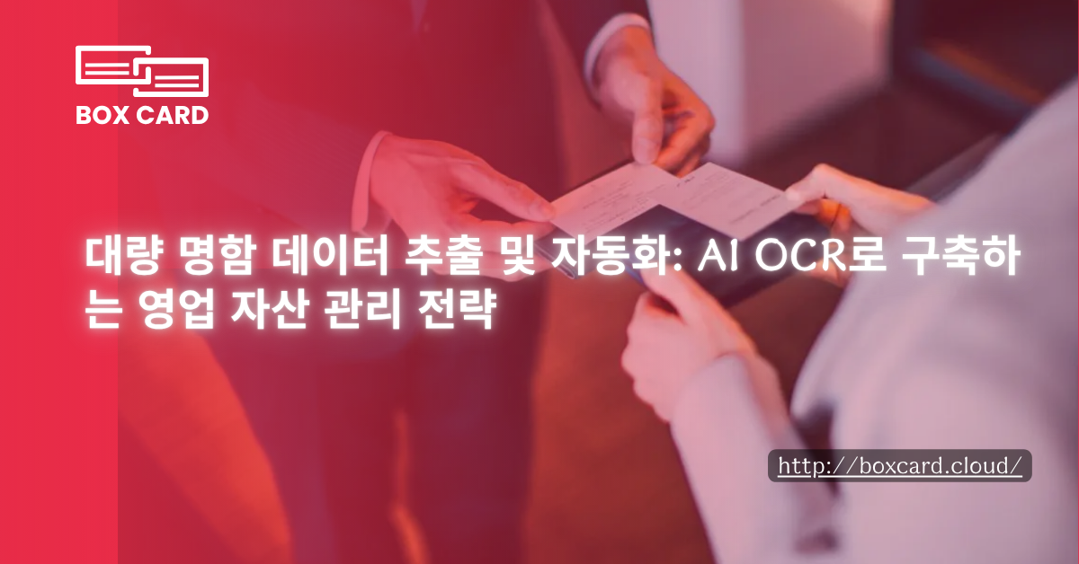 대량 명함 데이터 추출 및 자동화: AI OCR로 구축하는 영업 자산 관리 전략