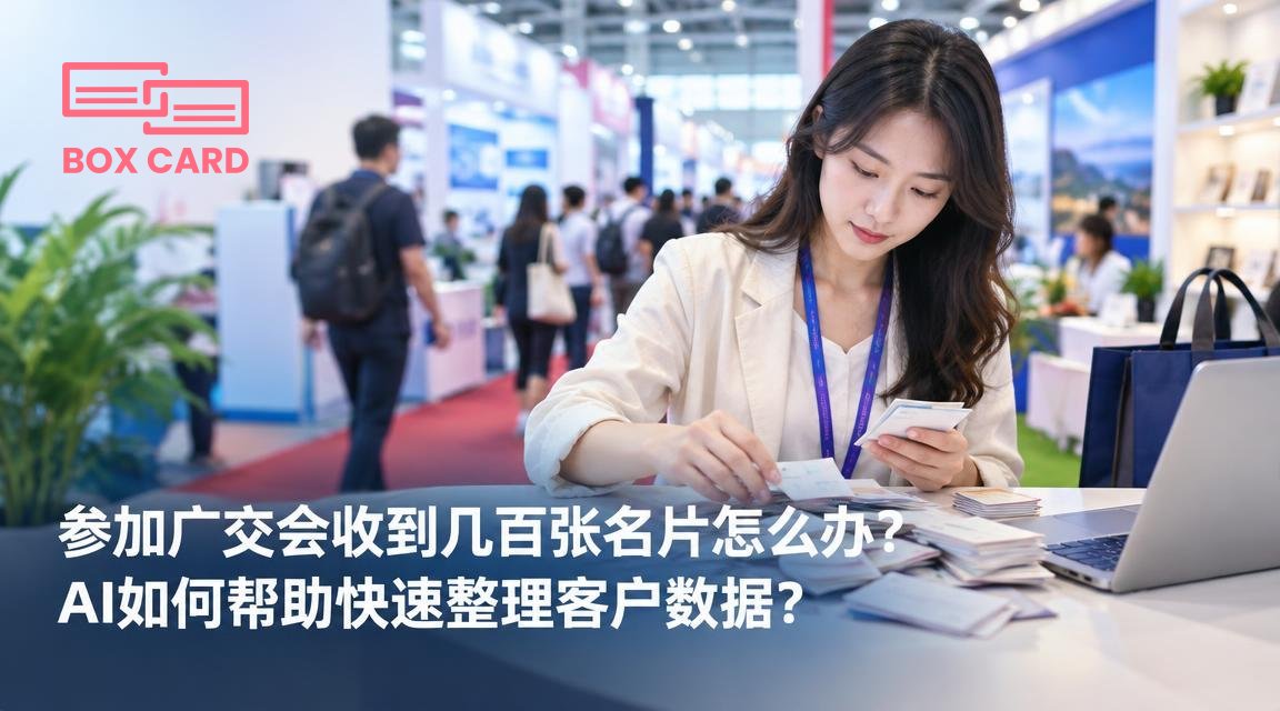 参加广交会收到几百张名片怎么办？AI如何帮助快速整理客户数据？