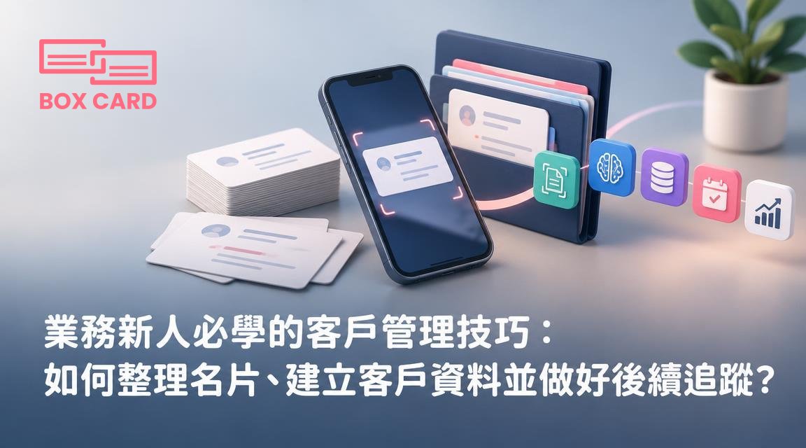 業務新人必學的客戶管理技巧：如何整理名片、建立客戶資料並做好後續追蹤？