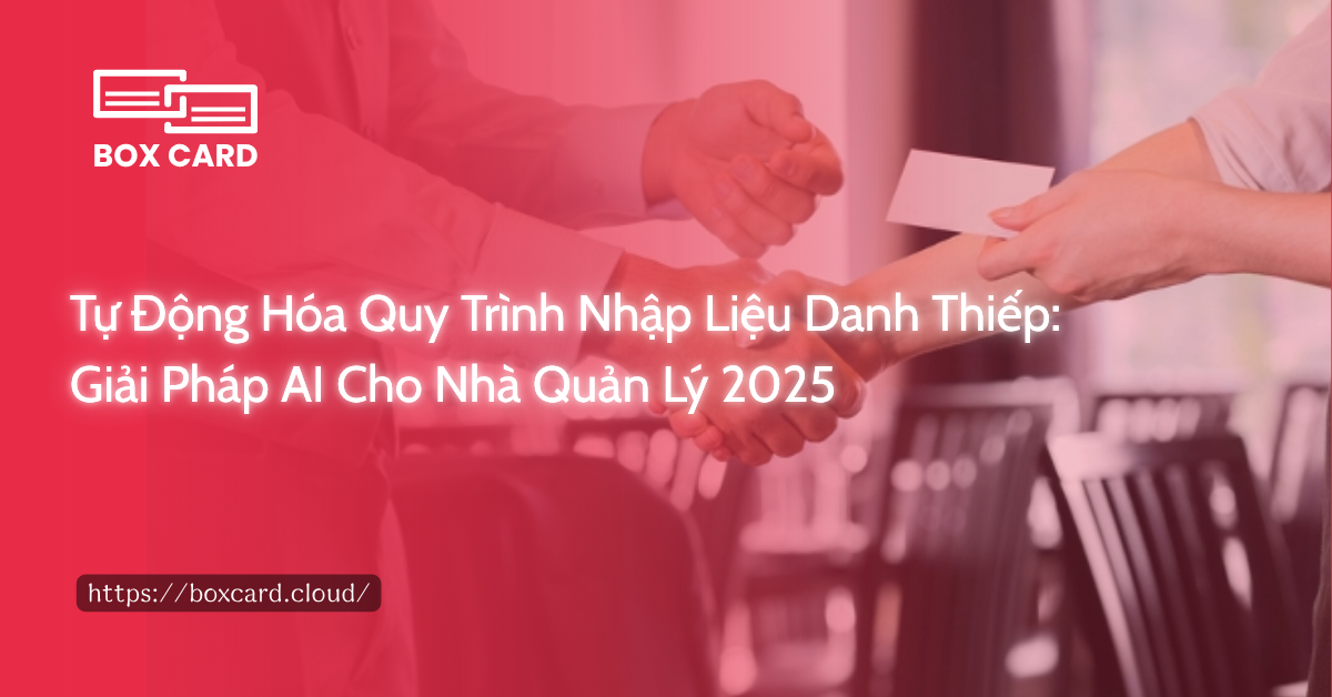 Tự Động Hóa Quy Trình Nhập Liệu Danh Thiếp: Giải Pháp AI Cho Nhà Quản Lý 2025