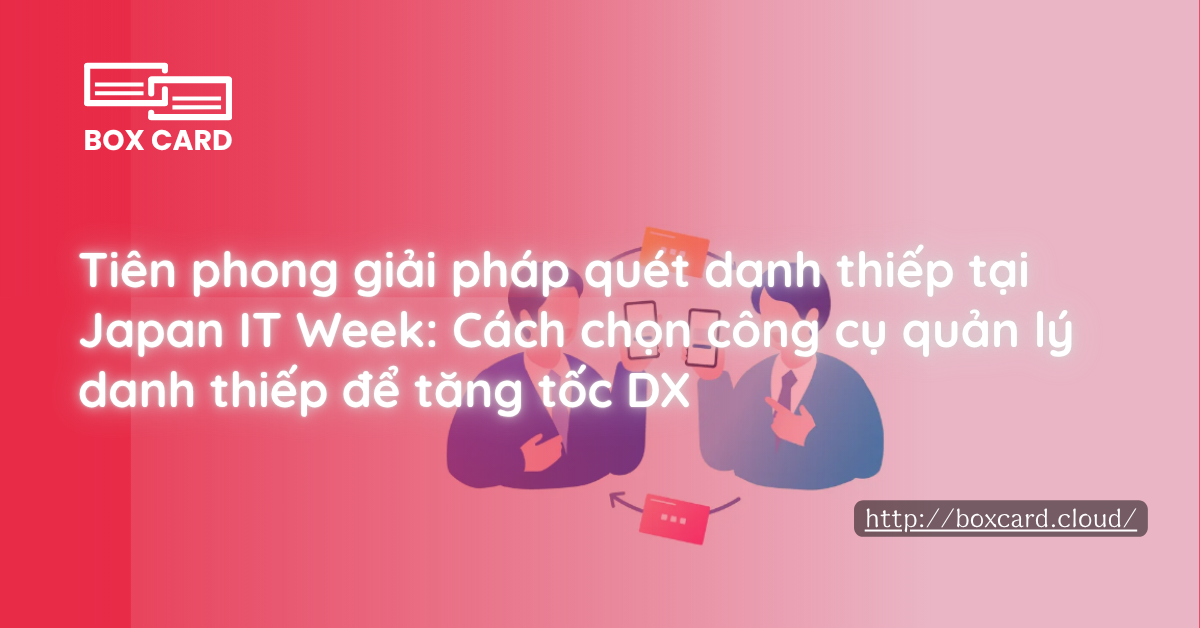 Tiên phong giải pháp quét danh thiếp tại Japan IT Week: Cách chọn công cụ quản lý danh thiếp để tăng tốc DX