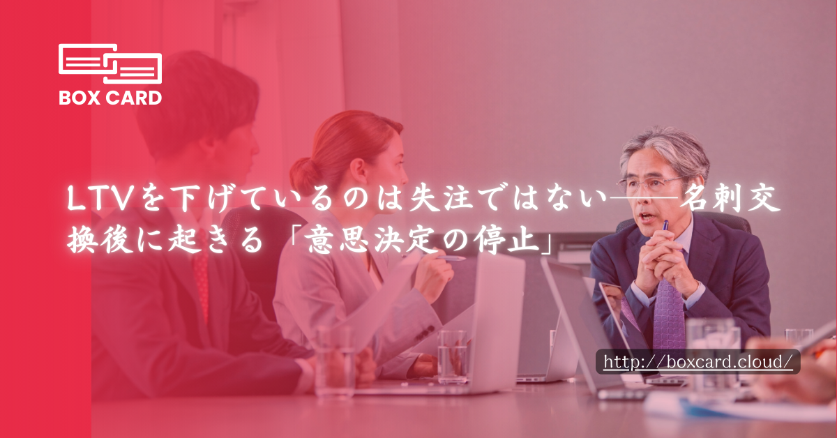 LTVを下げているのは失注ではない──名刺交換後に起きる「意思決定の停止」