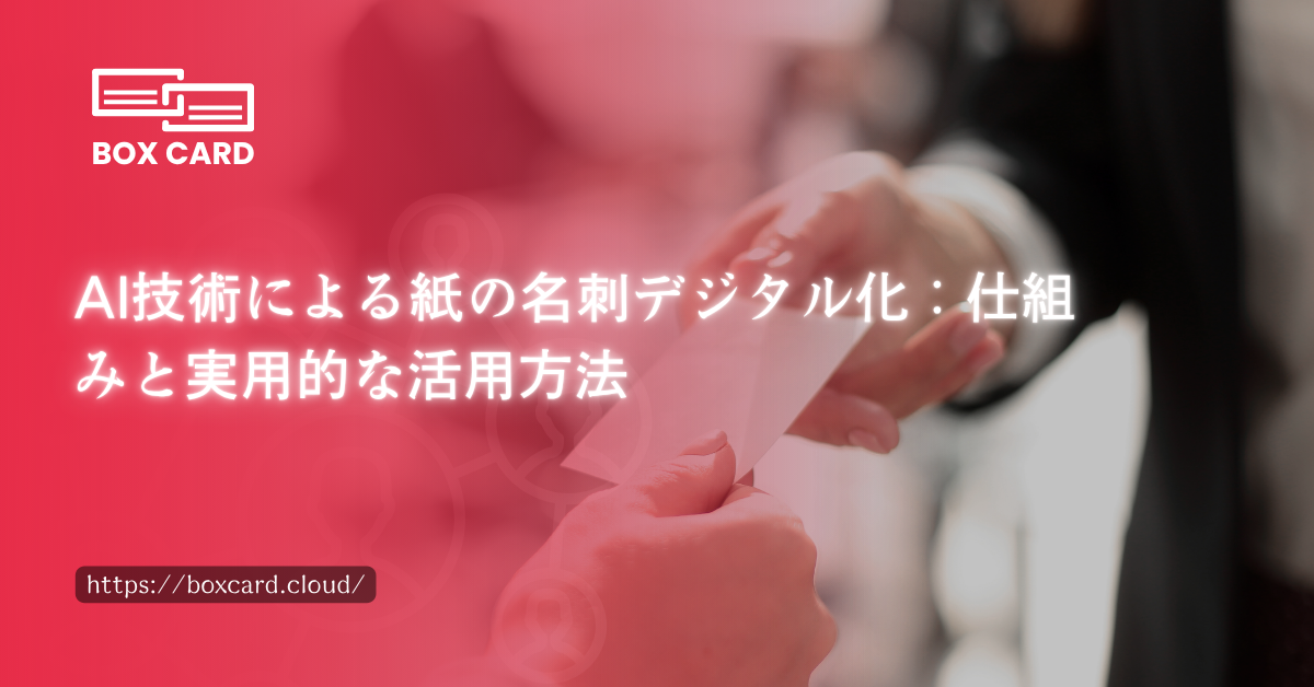 AI技術による紙の名刺デジタル化：仕組みと実用的な活用方法