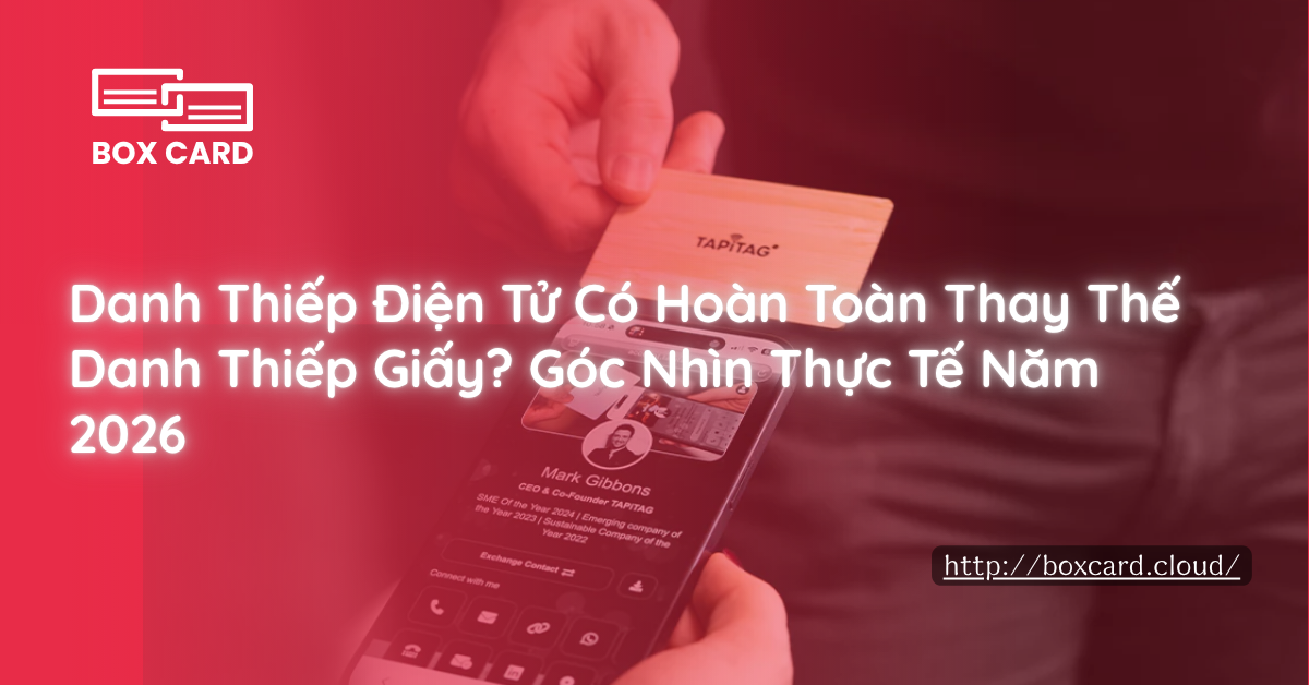 Danh Thiếp Điện Tử Có Hoàn Toàn Thay Thế Danh Thiếp Giấy? Góc Nhìn Thực Tế Năm 2026