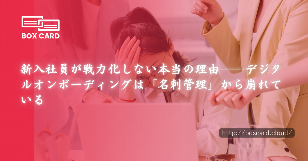 新入社員が戦力化しない本当の理由──デジタルオンボーディングは「名刺管理」から崩れている