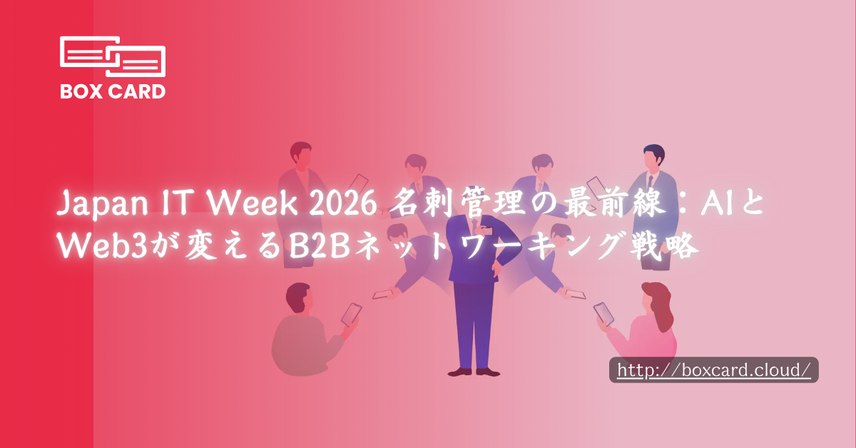 Japan IT Week 2026 名刺管理の最前線：AIとWeb3が変えるB2Bネットワーキング戦略