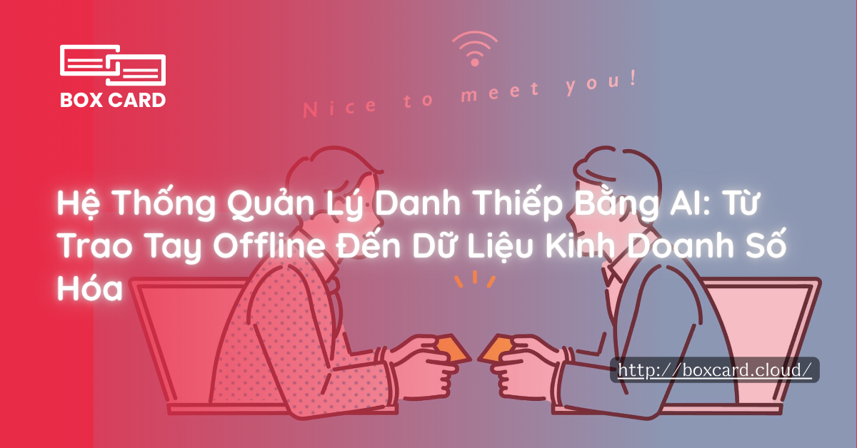 Hệ Thống Quản Lý Danh Thiếp Bằng AI: Từ Trao Tay Offline Đến Dữ Liệu Kinh Doanh Số Hóa