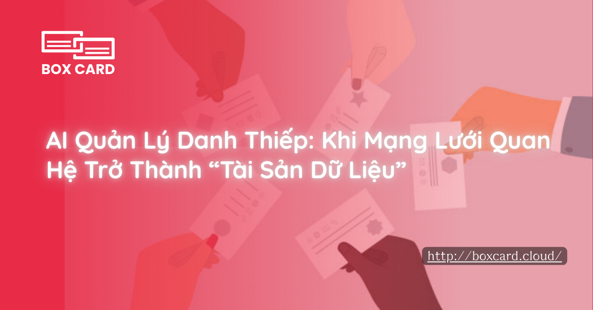 AI Quản Lý Danh Thiếp: Khi Mạng Lưới Quan Hệ Trở Thành “Tài Sản Dữ Liệu”