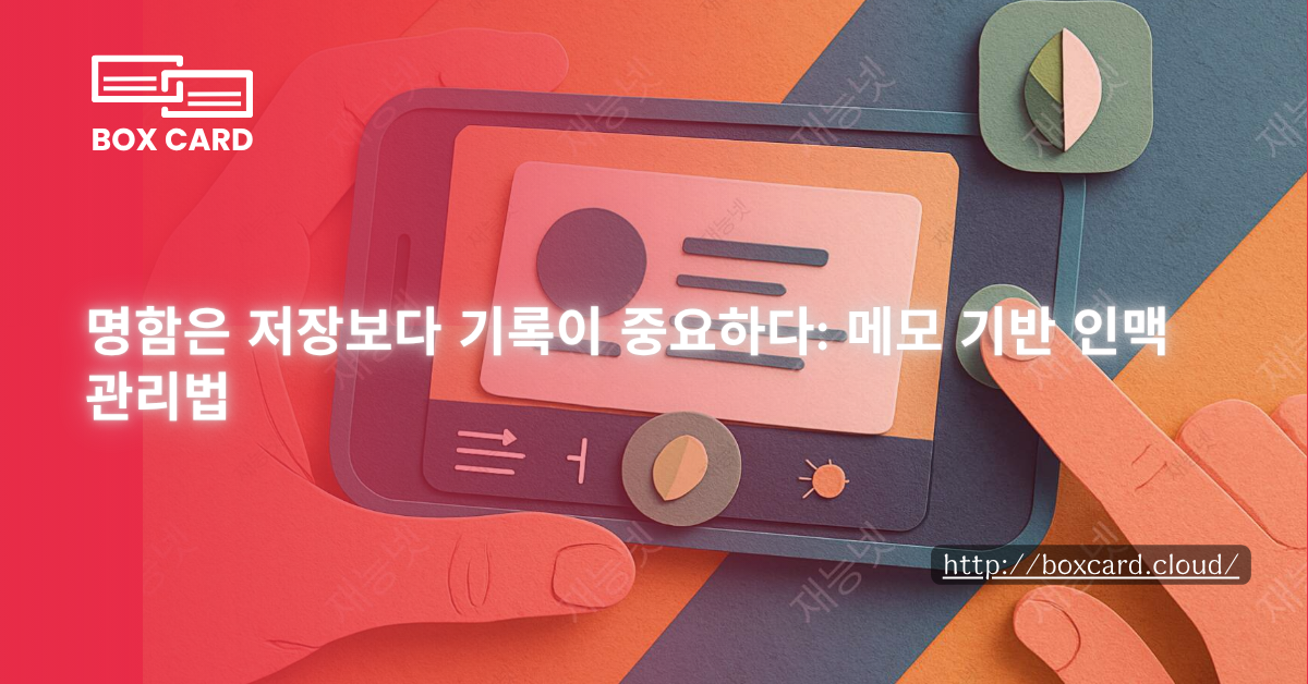 명함은 저장보다 기록이 중요하다: 메모 기반 인맥 관리법