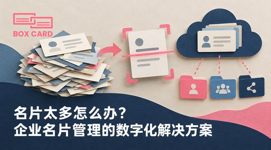 名片太多怎么办？企业名片管理的数字化解决方案