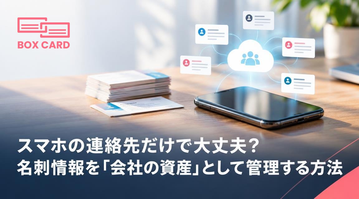 スマホの連絡先だけで大丈夫？名刺情報を「会社の資産」として管理する方法