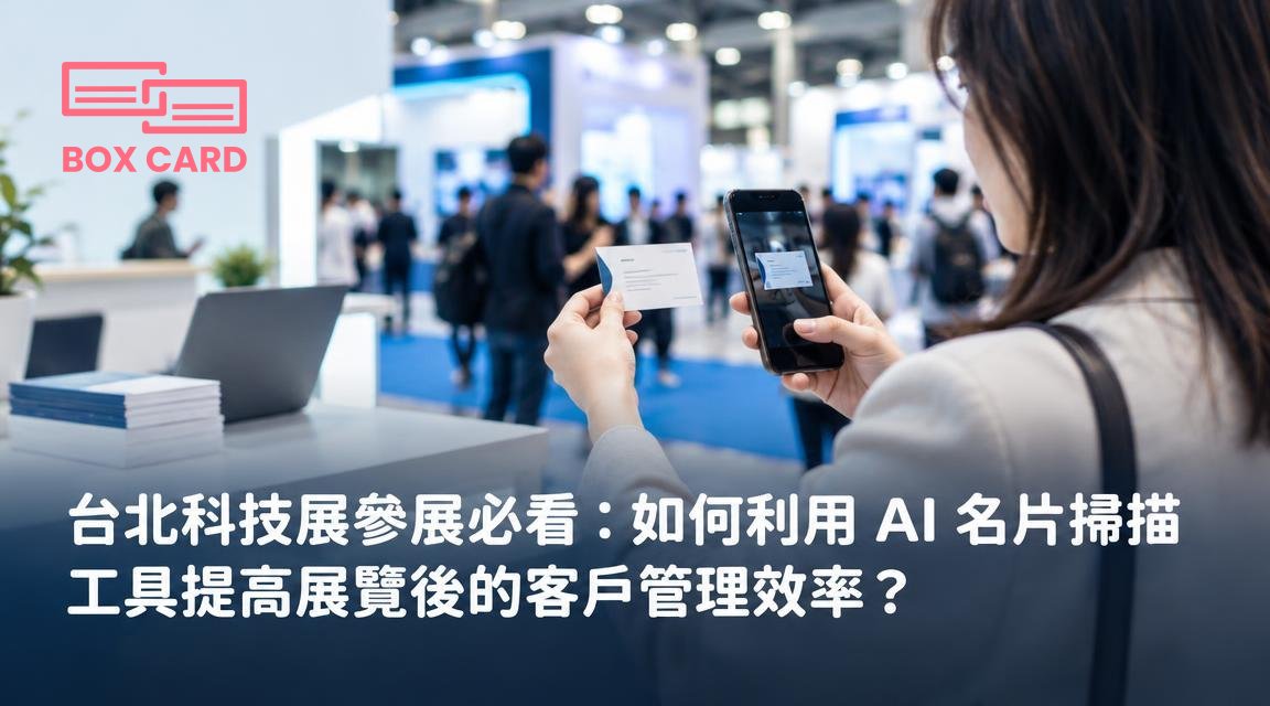 台北科技展參展必看：如何利用 AI 名片掃描工具提高展覽後的客戶管理效率？