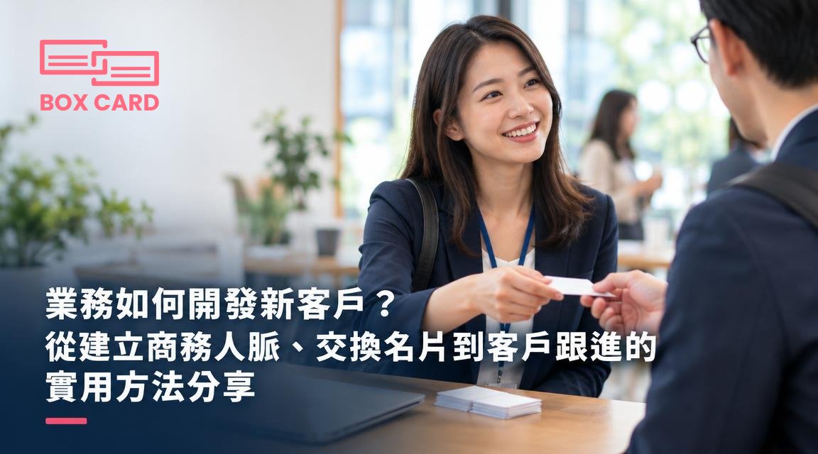業務如何開發新客戶？從建立商務人脈、交換名片到客戶跟進的實用方法分享