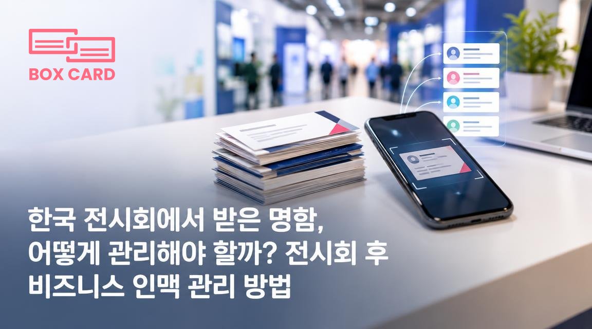 한국 전시회에서 받은 명함, 어떻게 관리해야 할까? 전시회 후 비즈니스 인맥 관리 방법