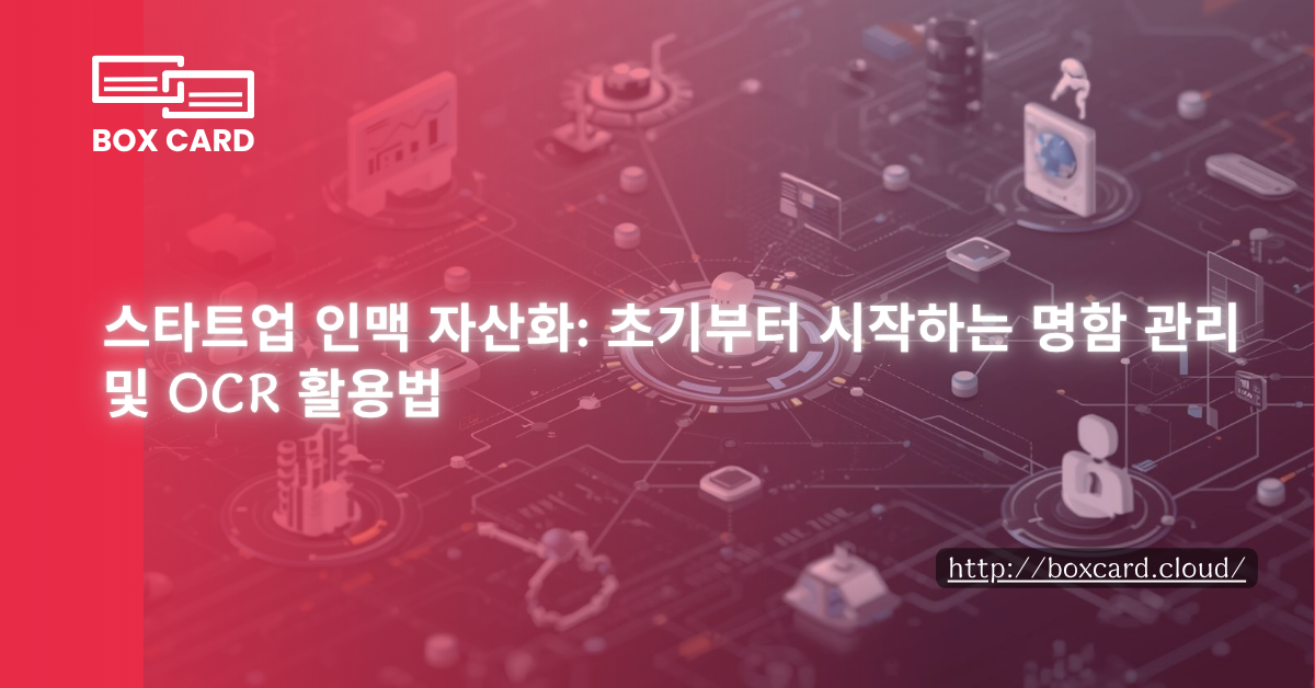 스타트업 인맥 자산화: 초기부터 시작하는 명함 관리 및 OCR 활용법