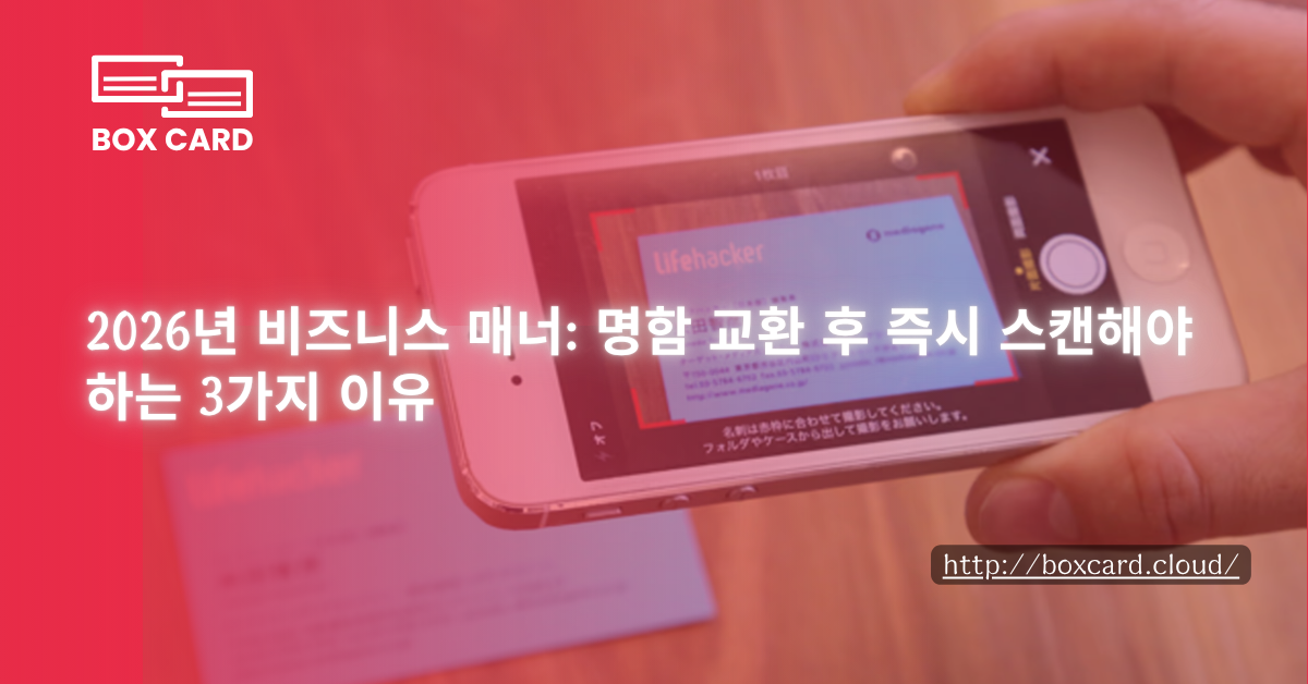 2026년 비즈니스 매너: 명함 교환 후 즉시 스캔해야 하는 3가지 이유