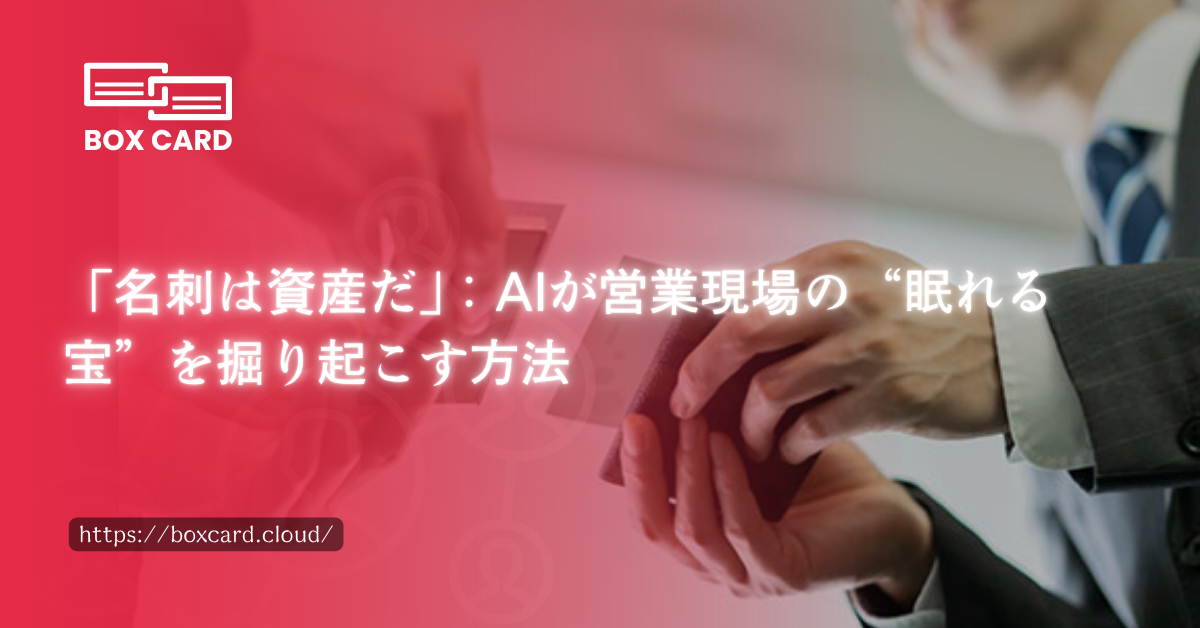 「名刺は資産だ」：AIが営業現場の“眠れる宝”を掘り起こす方法