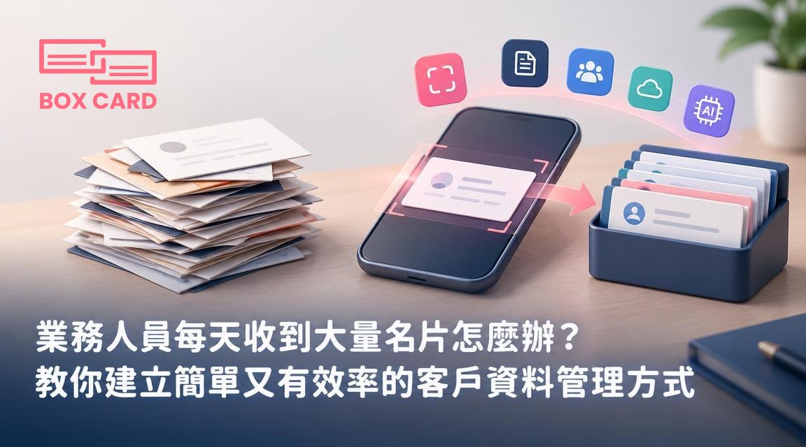 業務人員每天收到大量名片怎麼辦？教你建立簡單又有效率的客戶資料管理方式