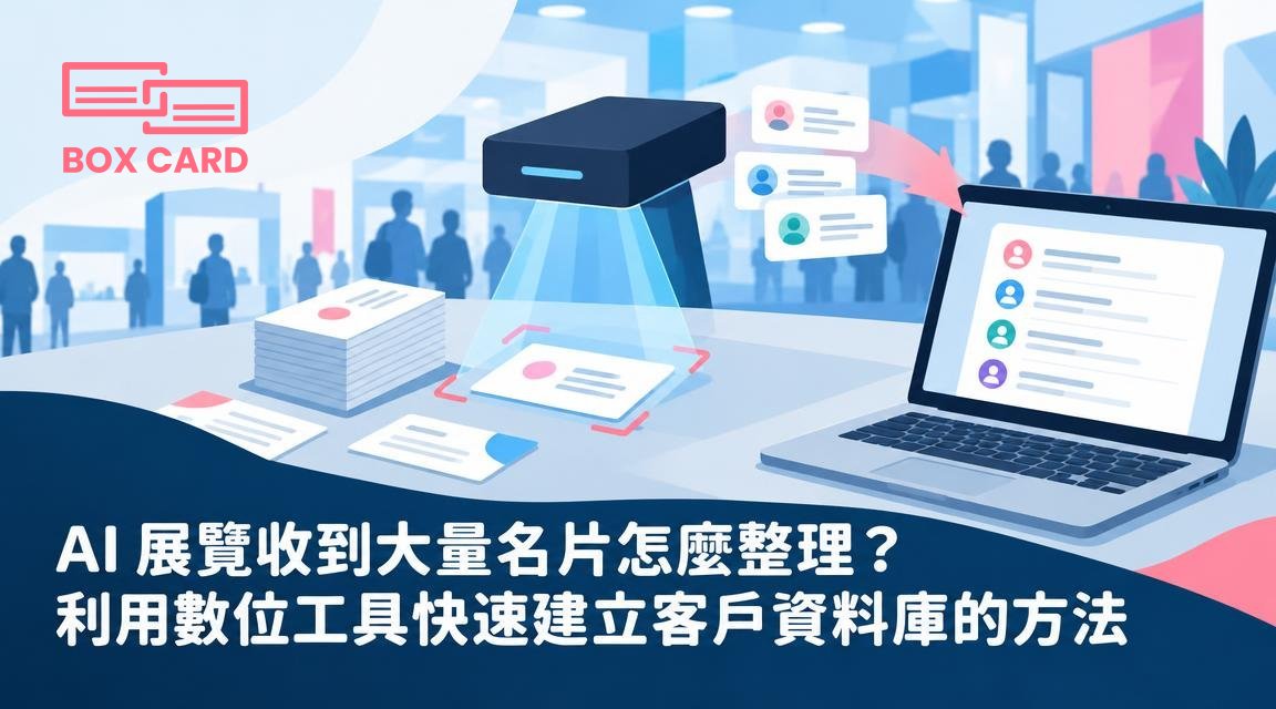 AI 展覽收到大量名片怎麼整理？利用數位工具快速建立客戶資料庫的方法