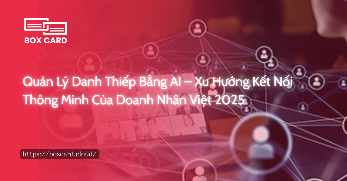 Quản Lý Danh Thiếp Bằng AI – Xu Hướng Kết Nối Thông Minh Của Doanh Nhân Việt 2025