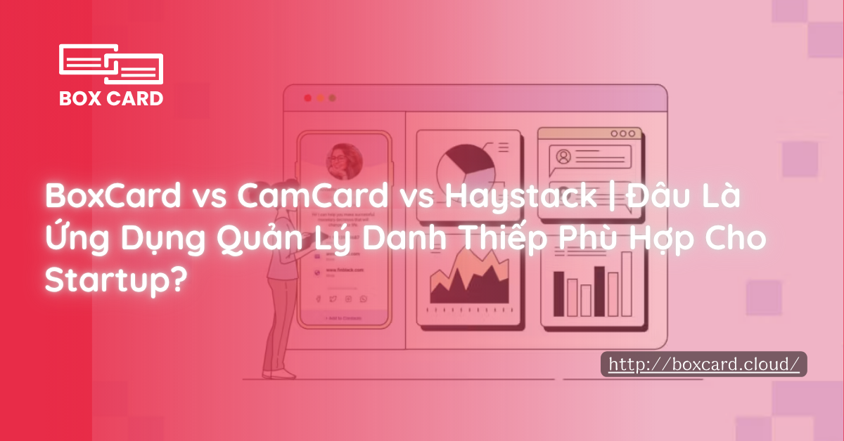 BoxCard vs CamCard vs Haystack | Đâu Là Ứng Dụng Quản Lý Danh Thiếp Phù Hợp Cho Startup?