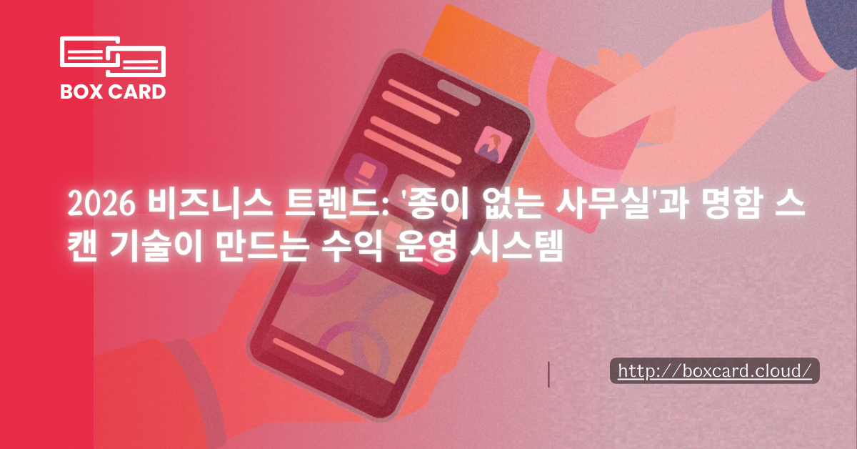 2026 비즈니스 트렌드: '종이 없는 사무실'과 명함 스캔 기술이 만드는 수익 운영 시스템