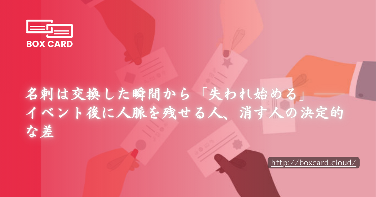 名刺は交換した瞬間から「失われ始める」──イベント後に人脈を残せる人、消す人の決定的な差