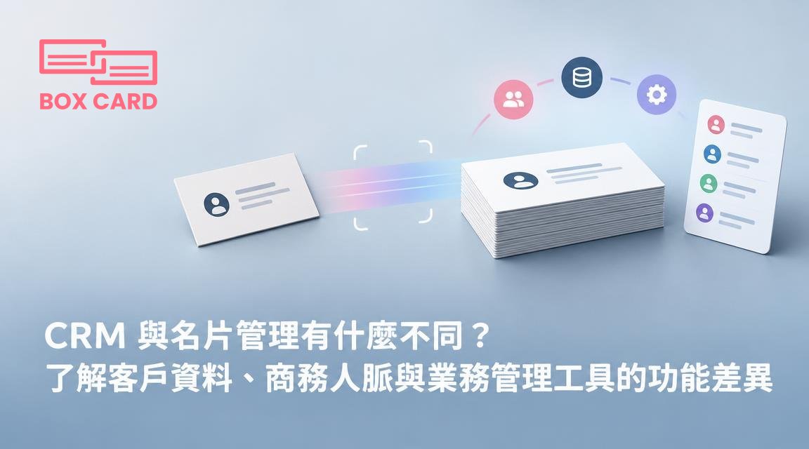 CRM 與名片管理有什麼不同？了解客戶資料、商務人脈與業務管理工具的功能差異