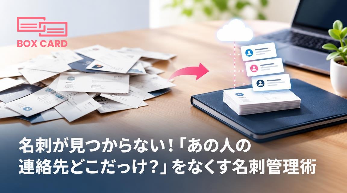 名刺が見つからない！「あの人の連絡先どこだっけ？」をなくす名刺管理術