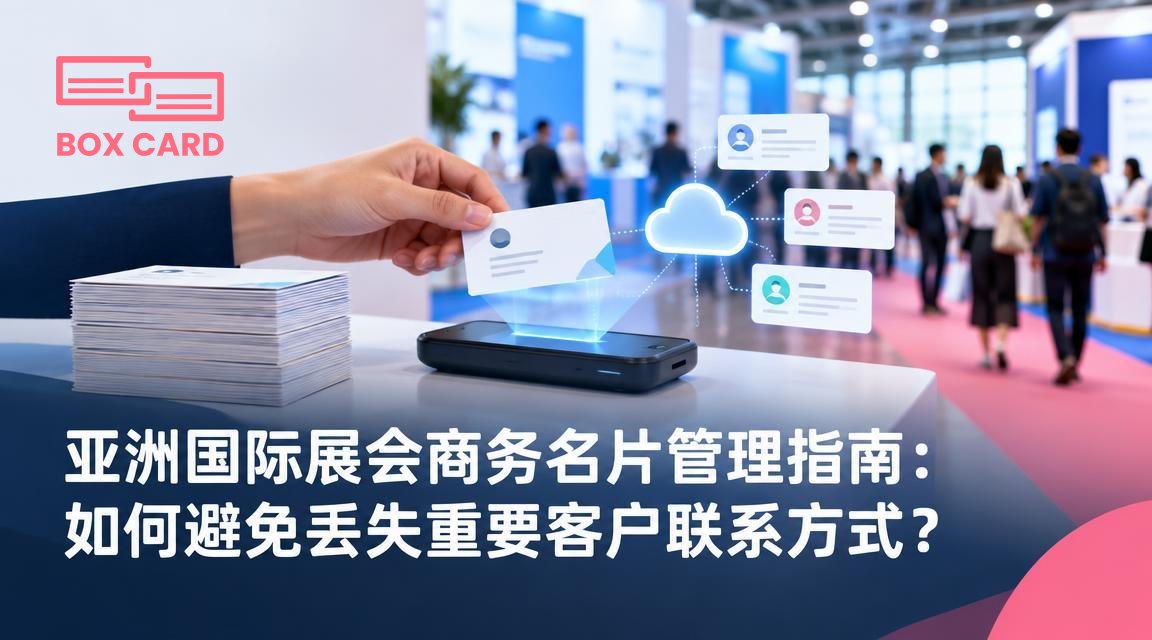 亚洲国际展会商务名片管理指南：如何避免丢失重要客户联系方式？